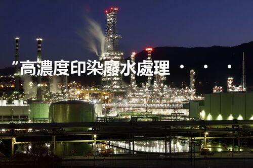 “高濃度印染廢水處理，綠色創(chuàng)新，凈享環(huán)保新篇章”